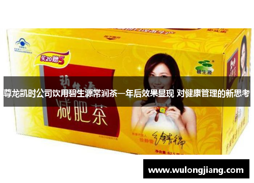 尊龙凯时公司饮用碧生源常润茶一年后效果显现 对健康管理的新思考
