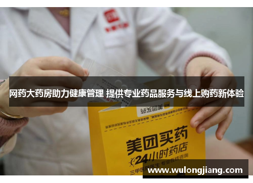 网药大药房助力健康管理 提供专业药品服务与线上购药新体验